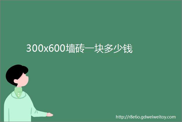 300x600墙砖一块多少钱