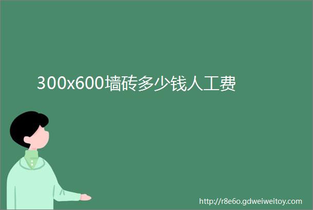 300x600墙砖多少钱人工费